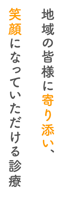 地域の皆様に寄り添い、笑顔になっていただける診療